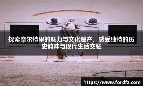 探索摩尔特里的魅力与文化遗产，感受独特的历史韵味与现代生活交融