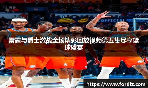 雷霆与爵士激战全场精彩回放视频第五集尽享篮球盛宴